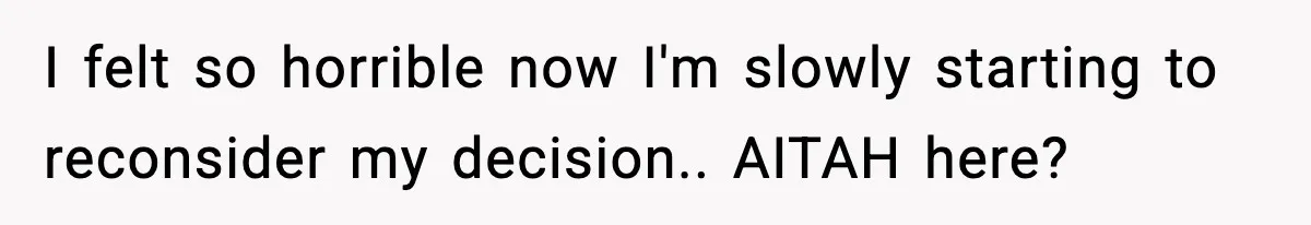 I felt so horrible now I'm slowly starting to reconsider my decision.. AITAH here?