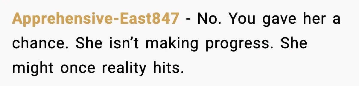 Apprehensive-East847 - No. You gave her a chance. She isn’t making progress. She might once reality hits.