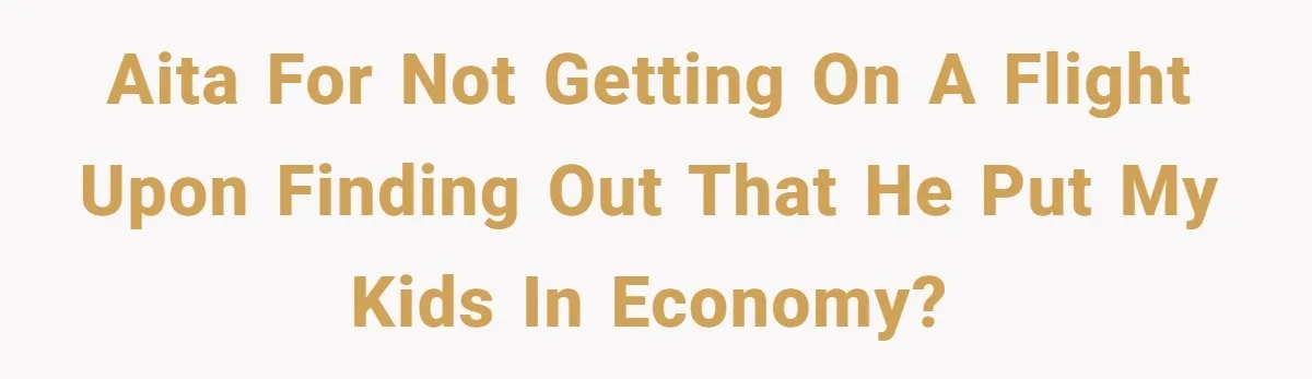 AITA for not getting on a flight upon finding out that he put my kids in economy?