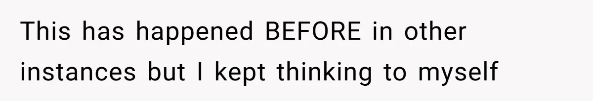 This has happened BEFORE in other instances but I kept thinking to myself