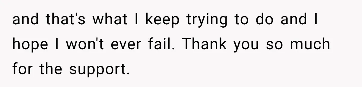 and that's what I keep trying to do and I hope I won't ever fail. Thank you so much for the support.