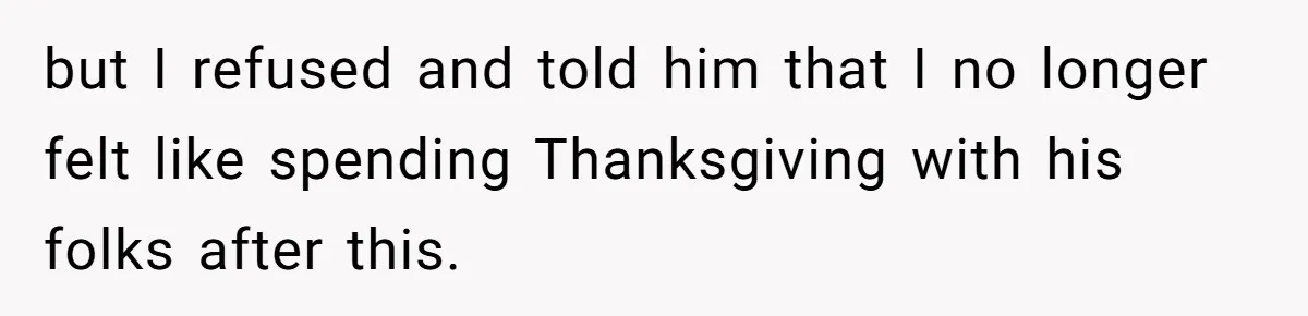 but I refused and told him that I no longer felt like spending Thanksgiving with his folks after this.