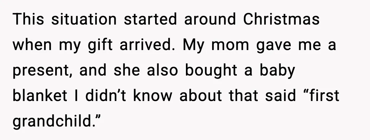 This situation started around Christmas when my gift arrived. My mom gave me a present, and she also bought a baby blanket I didn’t know about that said “first grandchild.”