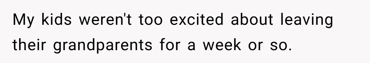 My kids weren't too excited about leaving their grandparents for a week or so.