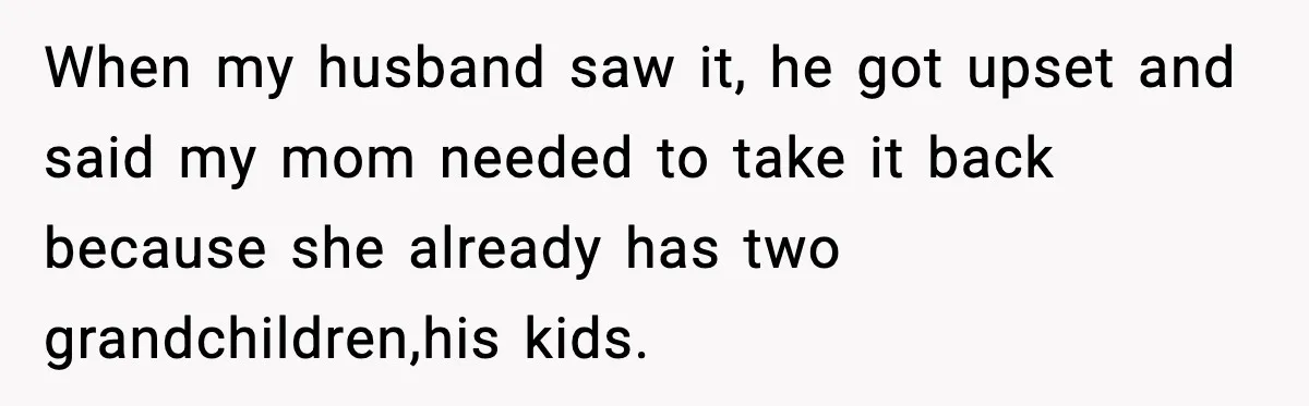 When my husband saw it, he got upset and said my mom needed to take it back because she already has two grandchildren,his kids.