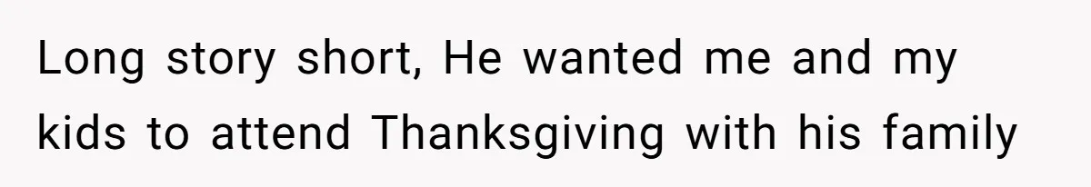 Long story short, He wanted me and my kids to attend Thanksgiving with his family