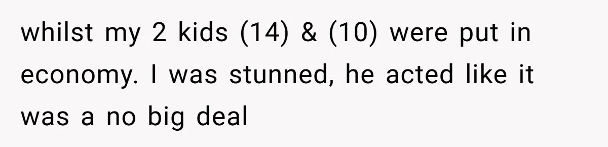 whilst my 2 kids (14) & (10) were put in economy. I was stunned, he acted like it was a no big deal
