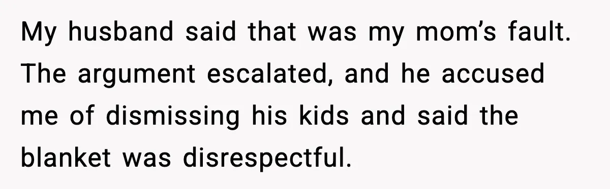 My husband said that was my mom’s fault. The argument escalated, and he accused me of dismissing his kids and said the blanket was disrespectful.