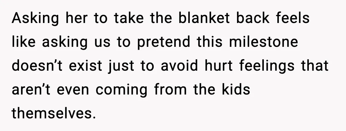 Asking her to take the blanket back feels like asking us to pretend this milestone doesn’t exist just to avoid hurt feelings that aren’t even coming from the kids themselves.