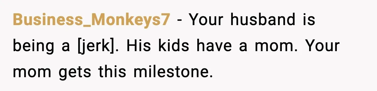 Business_Monkeys7 - Your husband is being a [jerk]. His kids have a mom. Your mom gets this milestone.