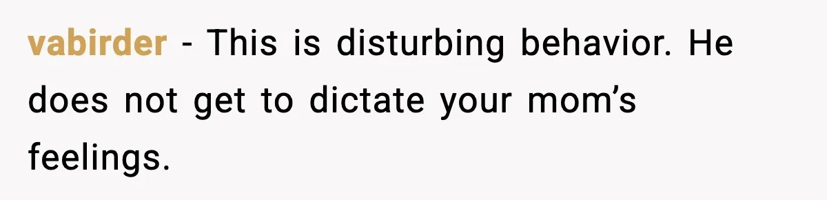 vabirder - This is disturbing behavior. He does not get to dictate your mom’s feelings.