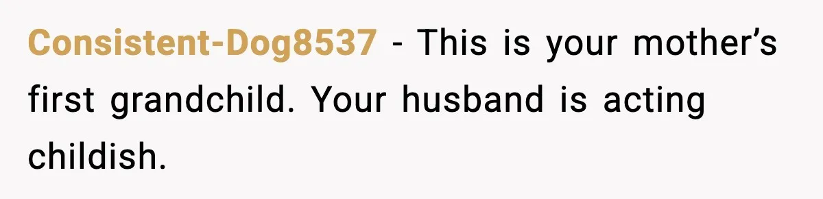 Consistent-Dog8537 - This is your mother’s first grandchild. Your husband is acting childish.