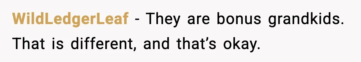WildLedgerLeaf - They are bonus grandkids. That is different, and that’s okay.