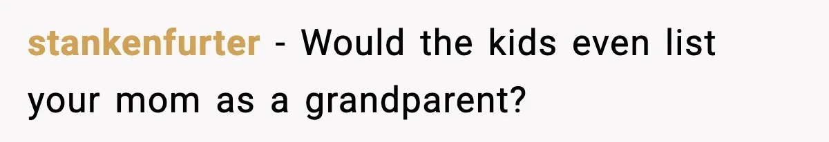 stankenfurter - Would the kids even list your mom as a grandparent?