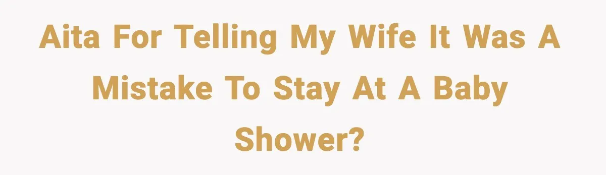 AITA for telling my wife it was a mistake to stay at a baby shower?