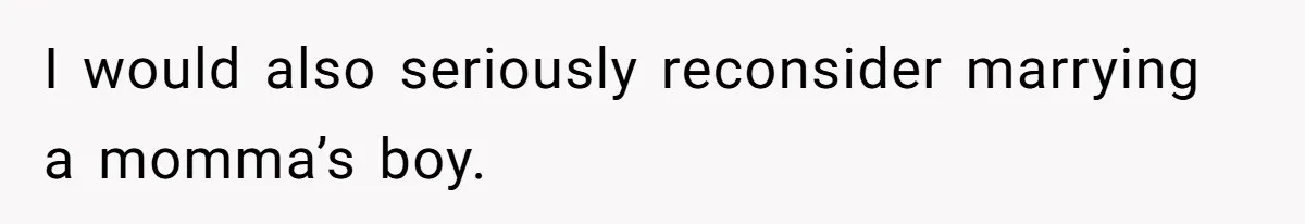 I would also seriously reconsider marrying a momma’s boy.