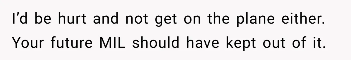 I’d be hurt and not get on the plane either. Your future MIL should have kept out of it.