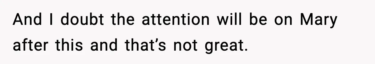 And I doubt the attention will be on Mary after this and that’s not great.