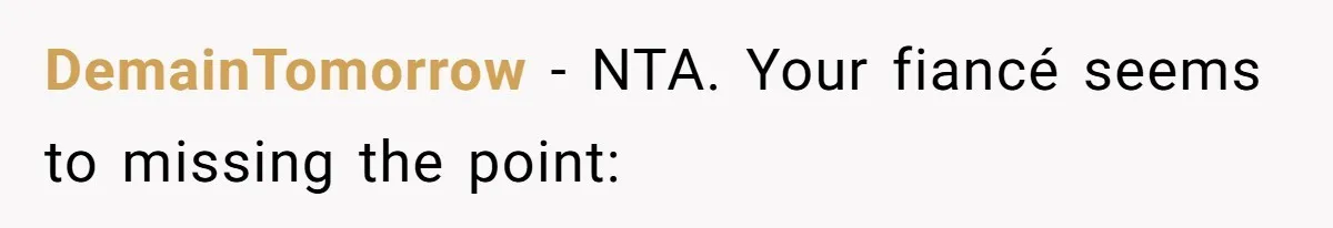 DemainTomorrow − NTA. Your fiancé seems to missing the point: