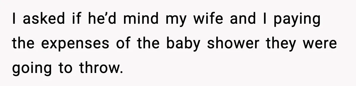 I asked if he’d mind my wife and I paying the expenses of the baby shower they were going to throw.