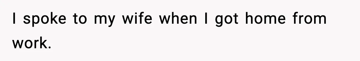 I spoke to my wife when I got home from work.