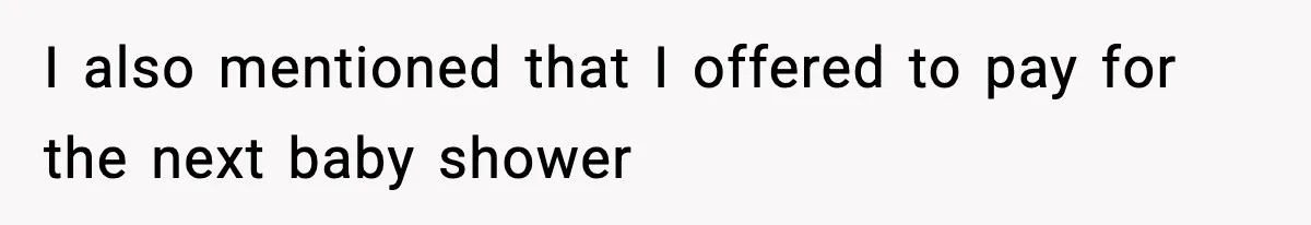 I also mentioned that I offered to pay for the next baby shower