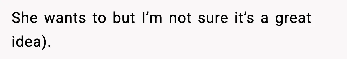 She wants to but I’m not sure it’s a great idea).