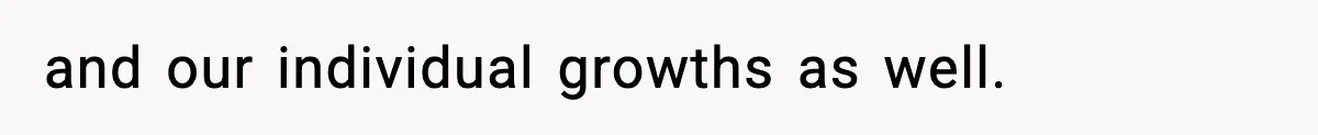 and our individual growths as well.