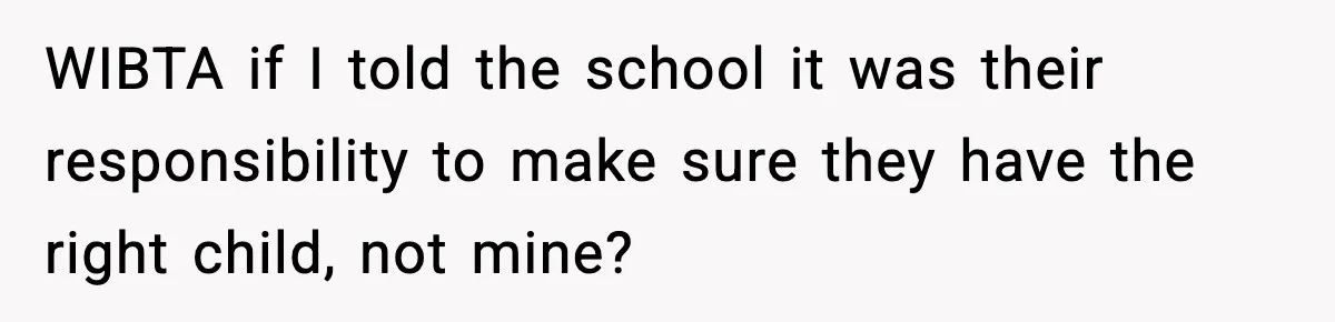 WIBTA if I told the school it was their responsibility to make sure they have the right child, not mine?