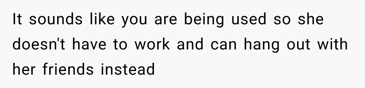 Dad Cancels Dinner After His Girlfriend Doesn't Feed His Daughter Lunch It sounds like you are being used so she doesn't have to work and can hang out with her friends instead