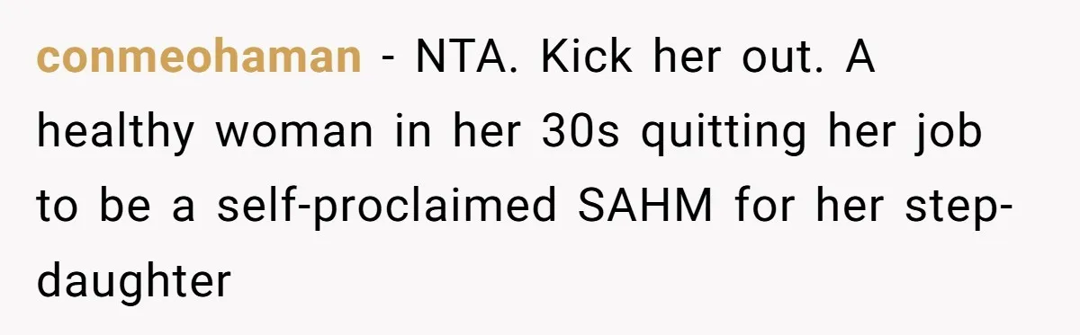 Dad Cancels Dinner After His Girlfriend Doesn't Feed His Daughter Lunch conmeohaman − NTA. Kick her out. A healthy woman in her 30s quitting her job to be a self-proclaimed SAHM for her step-daughter