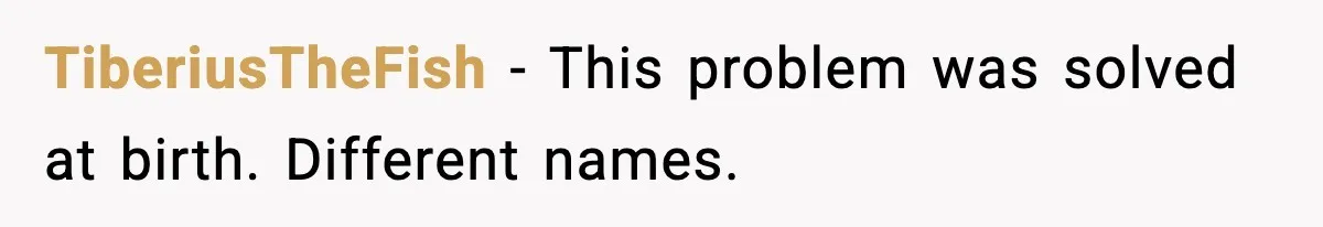 TiberiusTheFish - This problem was solved at birth. Different names.