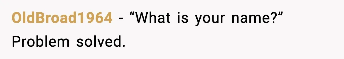 OldBroad1964 - “What is your name?” Problem solved.