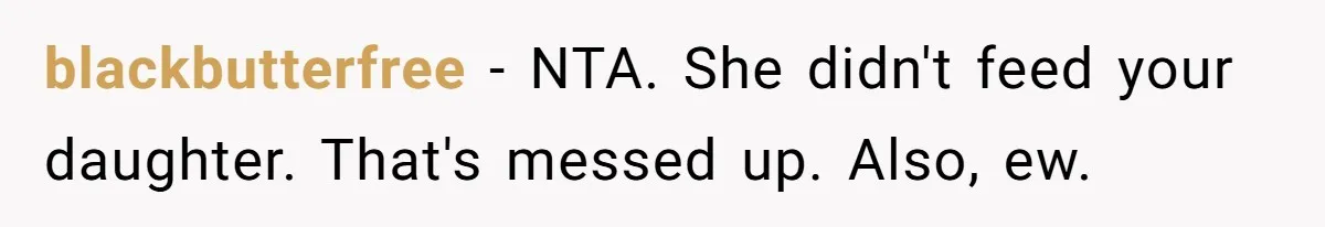 Dad Cancels Dinner After His Girlfriend Doesn't Feed His Daughter Lunch blackbutterfree − NTA. She didn't feed your daughter. That's messed up. Also, ew.