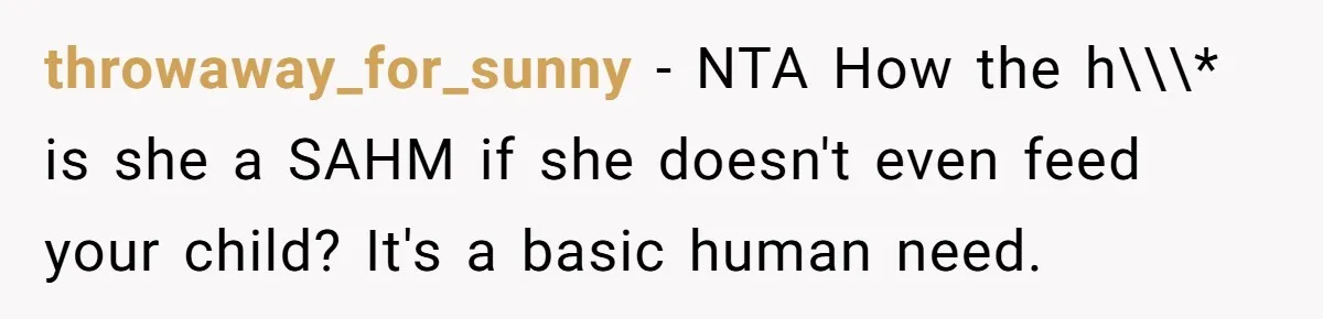 Dad Cancels Dinner After His Girlfriend Doesn't Feed His Daughter Lunch throwaway_for_sunny − NTA How the h\\\* is she a SAHM if she doesn't even feed your child? It's a basic human need.