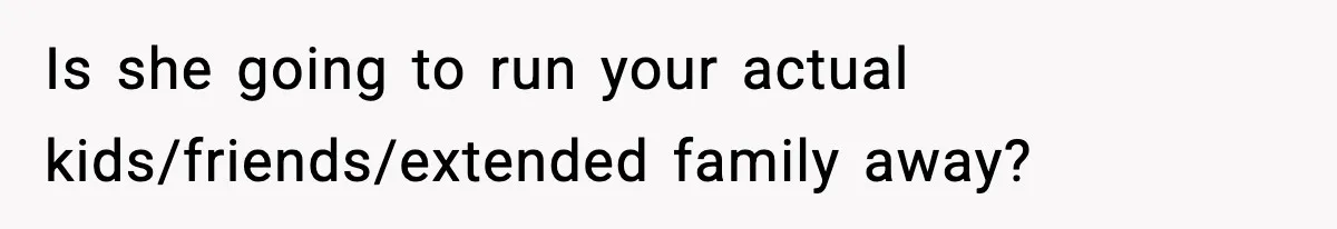 Is she going to run your actual kids/friends/extended family away?