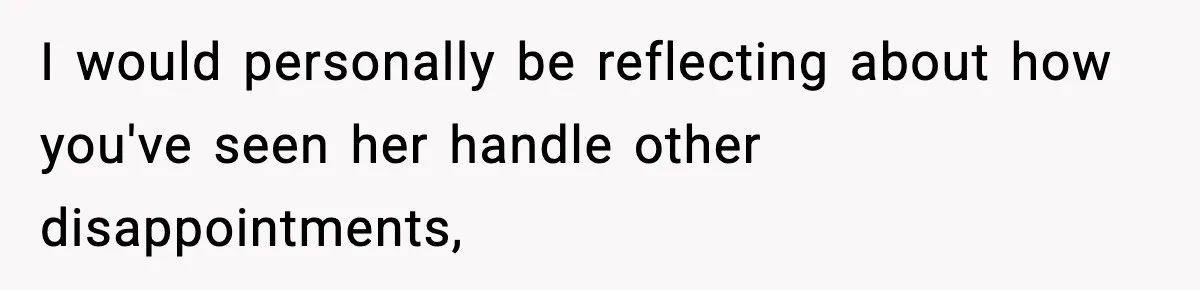 I would personally be reflecting about how you've seen her handle other disappointments,