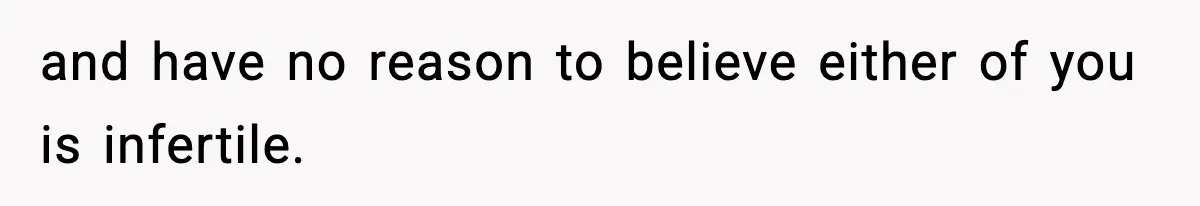 and have no reason to believe either of you is infertile.