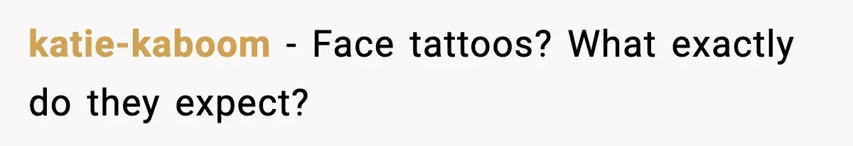 katie-kaboom - Face tattoos? What exactly do they expect?