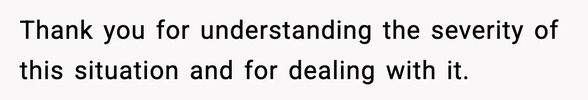 Thank you for understanding the severity of this situation and for dealing with it.