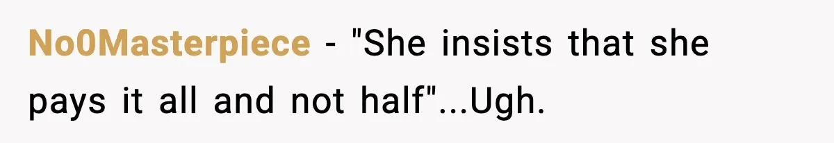 No0Masterpiece − "She insists that she pays it all and not half"...Ugh.