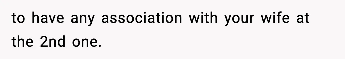 to have any association with your wife at the 2nd one.