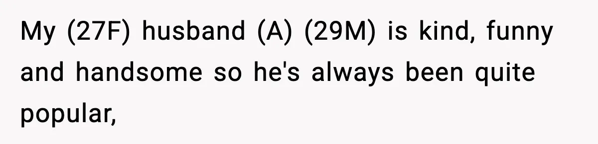 My (27F) husband (A) (29M) is kind, funny and handsome so he's always been quite popular,