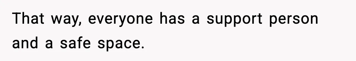 That way, everyone has a support person and a safe space.