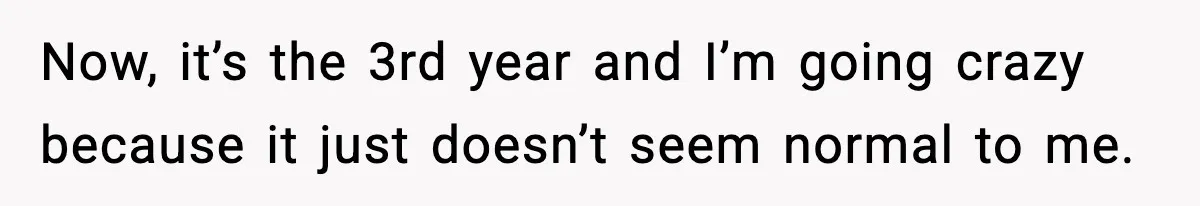 Now, it’s the 3rd year and I’m going crazy because it just doesn’t seem normal to me.