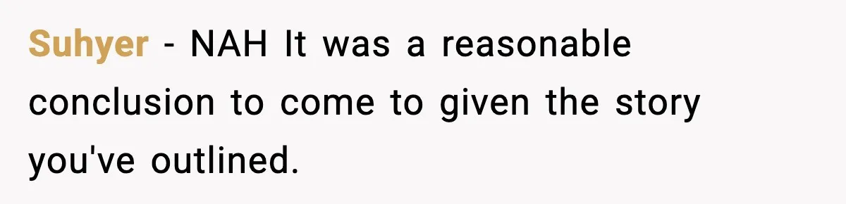 Suhyer − NAH It was a reasonable conclusion to come to given the story you've outlined.