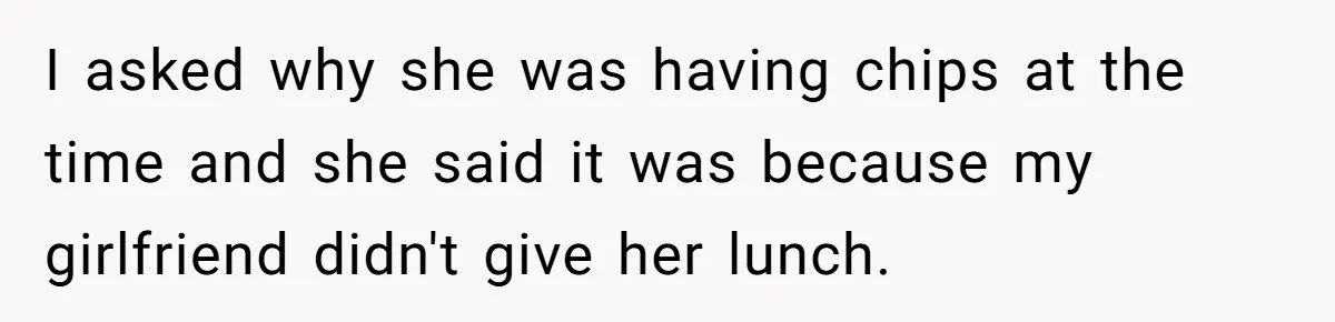 Dad Cancels Dinner After His Girlfriend Doesn't Feed His Daughter Lunch I asked why she was having chips at the time and she said it was because my girlfriend didn't give her lunch.