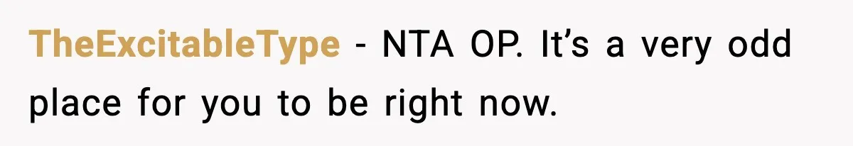 TheExcitableType − NTA OP. It’s a very odd place for you to be right now.