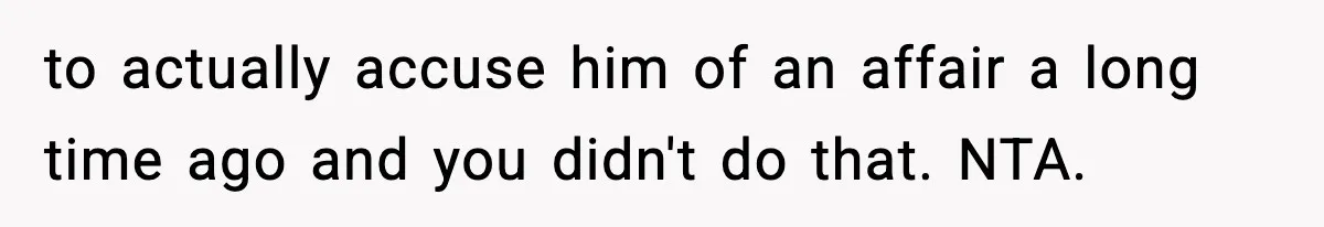 to actually accuse him of an affair a long time ago and you didn't do that. NTA.