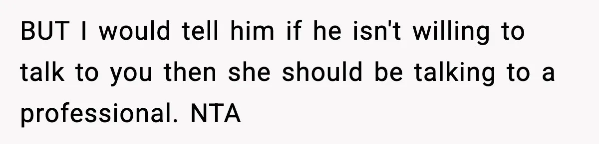 BUT I would tell him if he isn't willing to talk to you then she should be talking to a professional. NTA